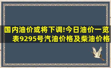 国内油价或将下调!今日油价一览表(92、95号汽油价格及柴油价格)