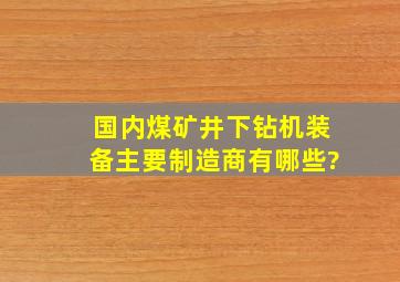 国内煤矿井下钻机装备主要制造商有哪些?