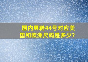 国内男鞋44号对应美国和欧洲尺码是多少?