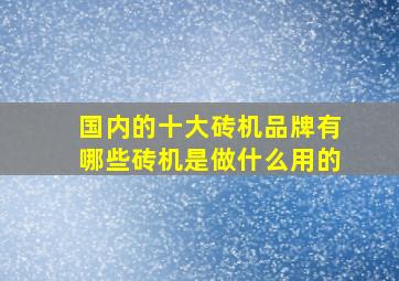 国内的十大砖机品牌有哪些(砖机是做什么用的(