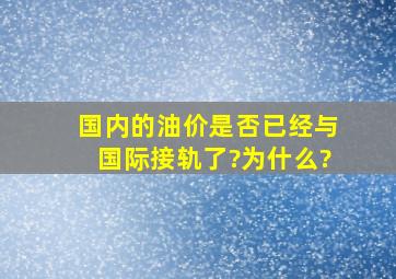 国内的油价是否已经与国际接轨了?为什么?