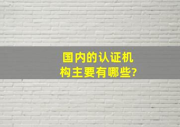 国内的认证机构,主要有哪些?