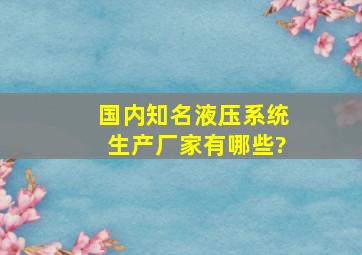 国内知名液压系统生产厂家有哪些?