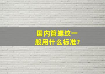 国内管螺纹一般用什么标准?