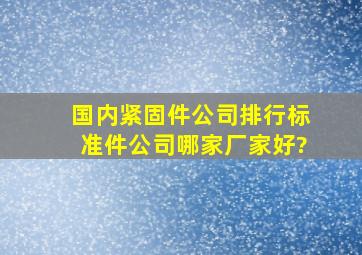 国内紧固件公司排行,标准件公司哪家厂家好?