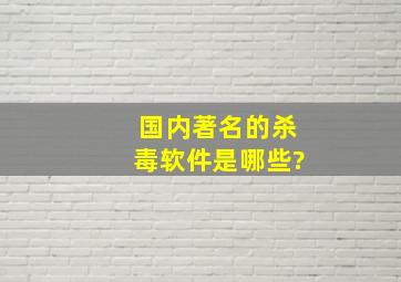 国内著名的杀毒软件是哪些?