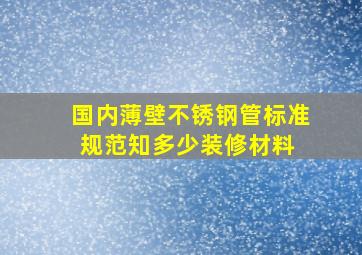 国内薄壁不锈钢管标准规范知多少  装修材料 