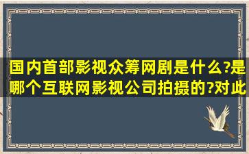 国内首部影视众筹网剧是什么?是哪个互联网影视公司拍摄的?对此谁更...