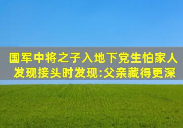 国军中将之子入地下党,生怕家人发现,接头时发现:父亲藏得更深