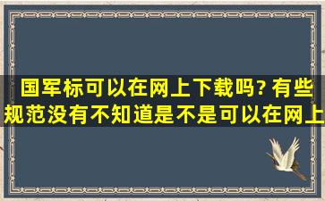 国军标可以在网上下载吗? 有些规范没有,不知道是不是可以在网上找到...