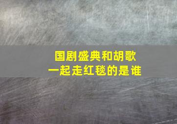 国剧盛典和胡歌一起走红毯的是谁