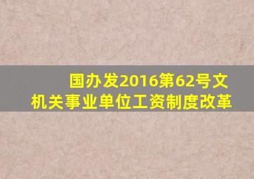 国办发2016第62号文机关事业单位工资制度改革