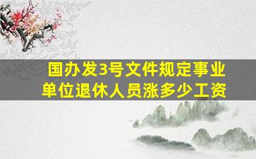 国办发3号文件规定事业单位退休人员涨多少工资