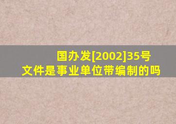 国办发[2002]35号文件是事业单位带编制的吗