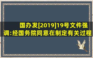 国办发[2019]19号文件强调:经国务院同意,在制定有关()过程中要充分...