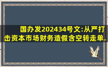 国办发〔2024〕34号文:从严打击资本市场财务造假,含空转、走单...