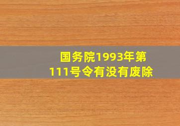国务院1993年第111号令有没有废除