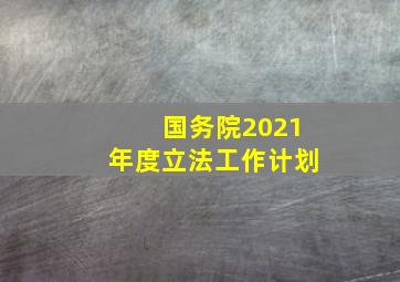 国务院2021年度立法工作计划