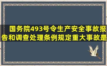 国务院493号令《生产安全事故报告和调查处理条例》规定,重大事故是...