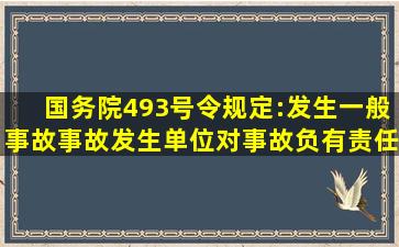 国务院493号令规定:发生一般事故,事故发生单位对事故负有责任的,外...