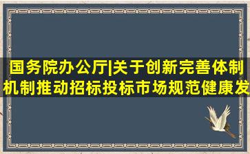 国务院办公厅|关于创新完善体制机制推动招标投标市场规范健康发展...