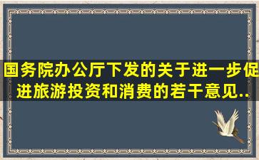 国务院办公厅下发的《关于进一步促进旅游投资和消费的若干意见》...