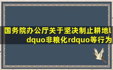 国务院办公厅关于坚决制止耕地“非粮化”等行为的通知