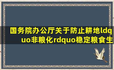 国务院办公厅关于防止耕地“非粮化”稳定粮食生产的意见