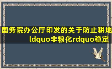 国务院办公厅印发的《关于防止耕地“非粮化”稳定粮食生产的意见》...