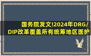 国务院发文!2024年DRG/DIP改革覆盖所有统筹地区,医护薪酬大调 