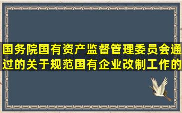 国务院国有资产监督管理委员会通过的《关于规范国有企业改制工作的...