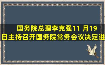 国务院总理李克强11 月19 日主持召开国务院常务会议,决定进一步采取...