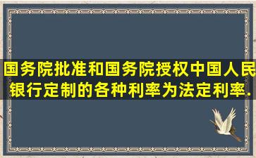 国务院批准和国务院授权中国人民银行定制的各种利率为法定利率。...