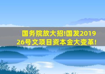 国务院放大招!国发〔2019〕26号文,项目资本金大变革!