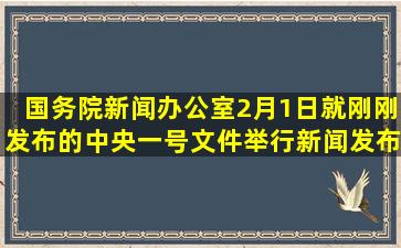 国务院新闻办公室2月1日就刚刚发布的中央一号文件举行新闻发布会,...