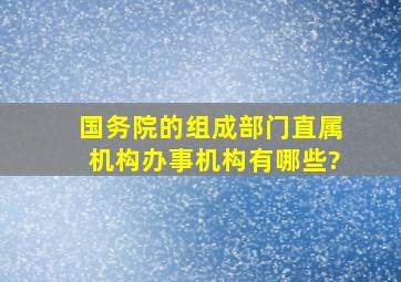 国务院的组成部门、直属机构、办事机构有哪些?