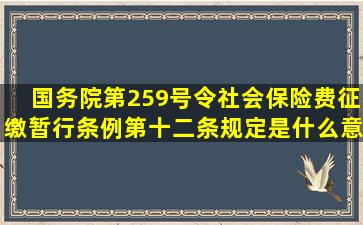 国务院第259号令《社会保险费征缴暂行条例》第十二条规定是什么意思