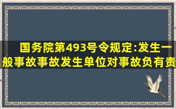 国务院第493号令规定:发生一般事故,事故发生单位对事故负有责