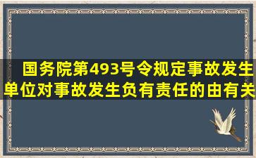 国务院第493号令规定事故发生单位对事故发生负有责任的由有关部门