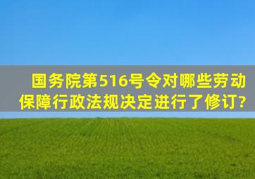 国务院第516号令对哪些劳动保障行政法规决定进行了修订?