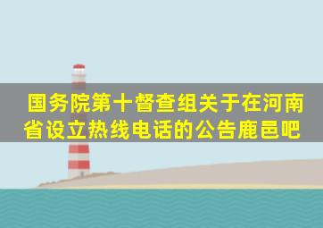 国务院第十督查组关于在河南省设立热线电话的公告【鹿邑吧】 