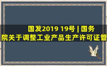 国发2019 19号 | 国务院关于调整工业产品生产许可证管理目录 加强...