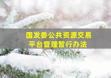 国发委《公共资源交易平台管理暂行办法》 