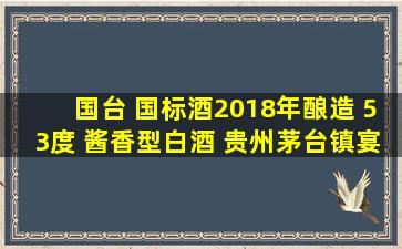 国台 国标酒(2018年酿造) 53度 酱香型白酒 贵州茅台镇宴请送礼好酒...