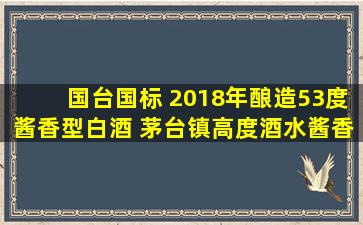 国台国标 2018年酿造53度酱香型白酒 茅台镇高度酒水酱香酒 53%vol...