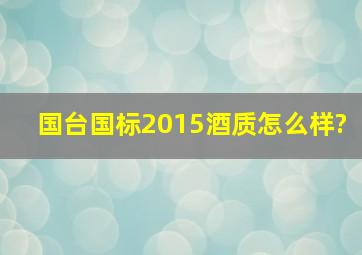 国台国标2015酒质怎么样?