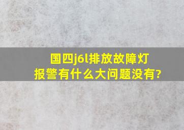 国四j6l排放故障灯报警有什么大问题没有?