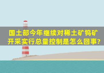 国土部今年继续对稀土矿钨矿开采实行总量控制是怎么回事?