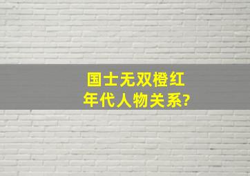 国士无双橙红年代人物关系?