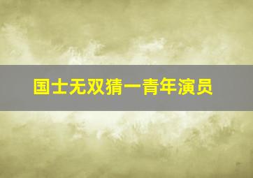 国士无双猜一青年演员